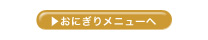 おにぎりメニューへ